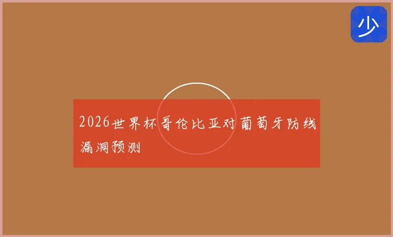 2026世界杯哥伦比亚对葡萄牙防线漏洞预测