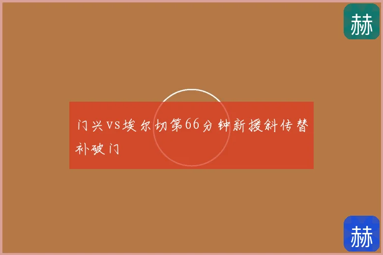 门兴vs埃尔切第66分钟新援斜传替补破门