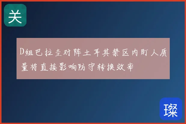 D组巴拉圭对阵土耳其禁区内盯人质量将直接影响防守转换效率