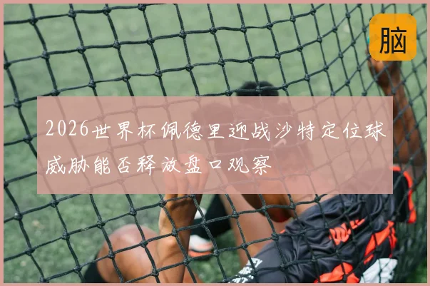 2026世界杯佩德里迎战沙特定位球威胁能否释放盘口观察