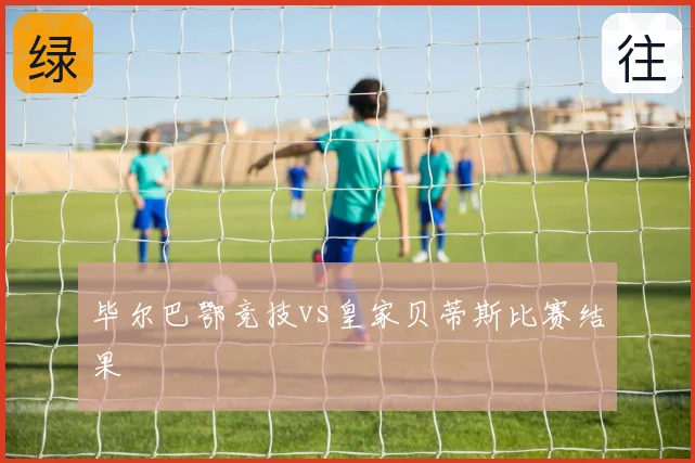 毕尔巴鄂竞技vs皇家贝蒂斯比赛结果