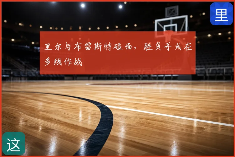 里尔与布雷斯特碰面，胜负手或在多线作战