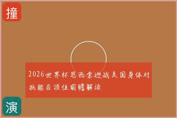 2026世界杯恩西索迎战美国身体对抗能否顶住前瞻解读