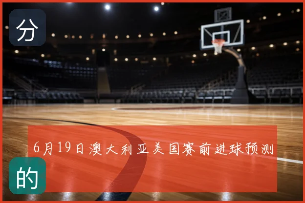 6月19日澳大利亚美国赛前进球预测
