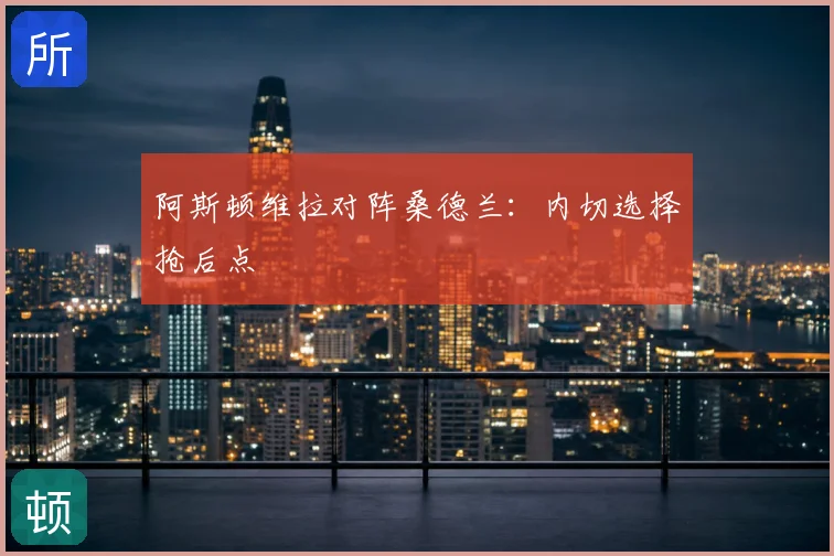 阿斯顿维拉对阵桑德兰：内切选择抢后点