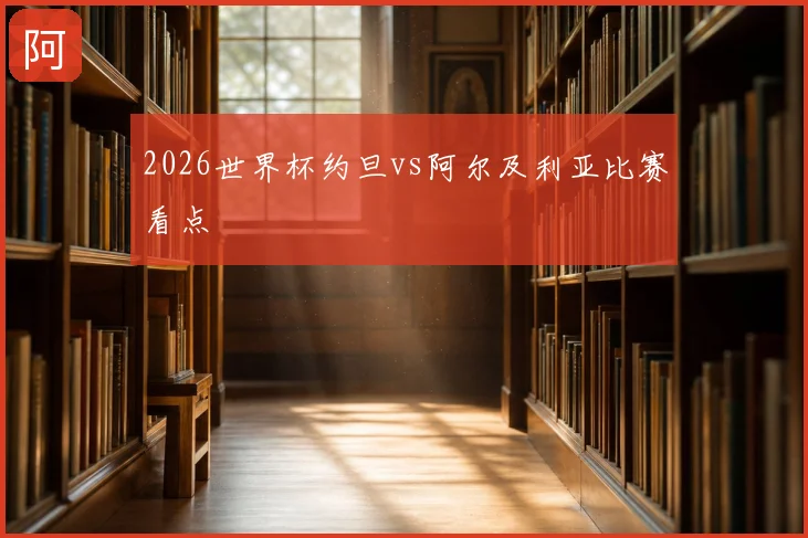 2026世界杯约旦vs阿尔及利亚比赛看点