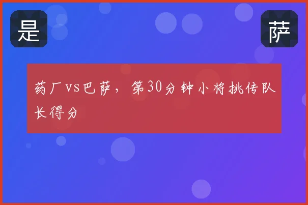 药厂vs巴萨，第30分钟小将挑传队长得分