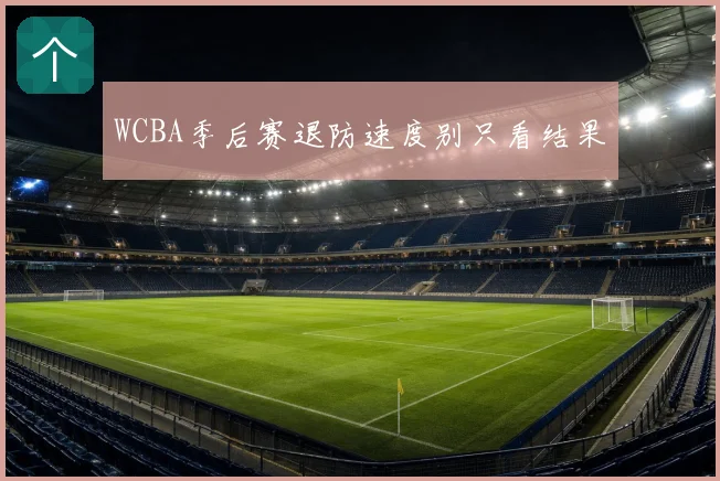 WCBA季后赛退防速度别只看结果